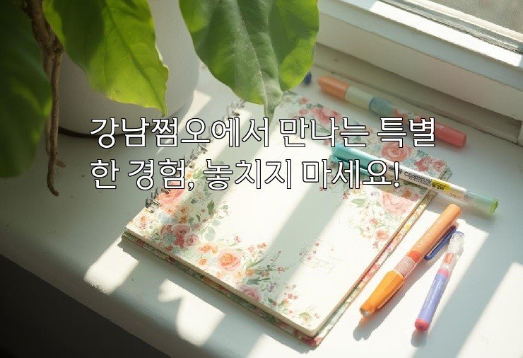 강남쩜오에서 만나는 특별한 경험, 놓치지 마세요!