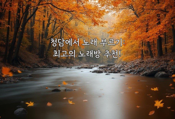 청담에서 노래 부르기: 최고의 노래방 추천!