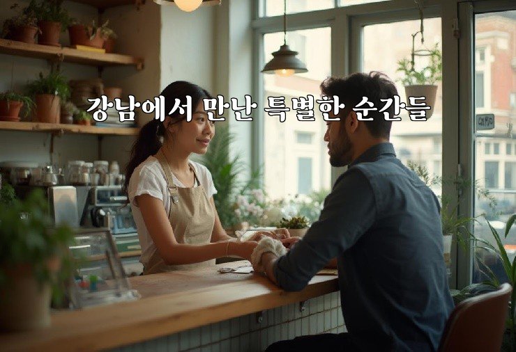 강남에서 만난 특별한 순간들