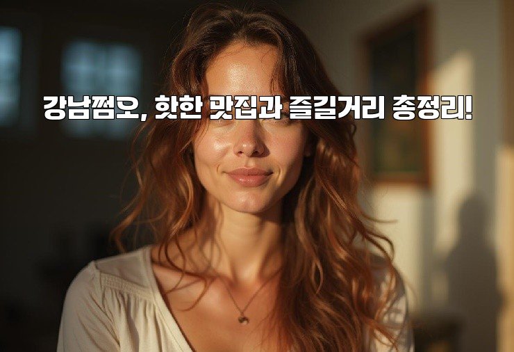 강남쩜오, 핫한 맛집과 즐길거리 총정리!